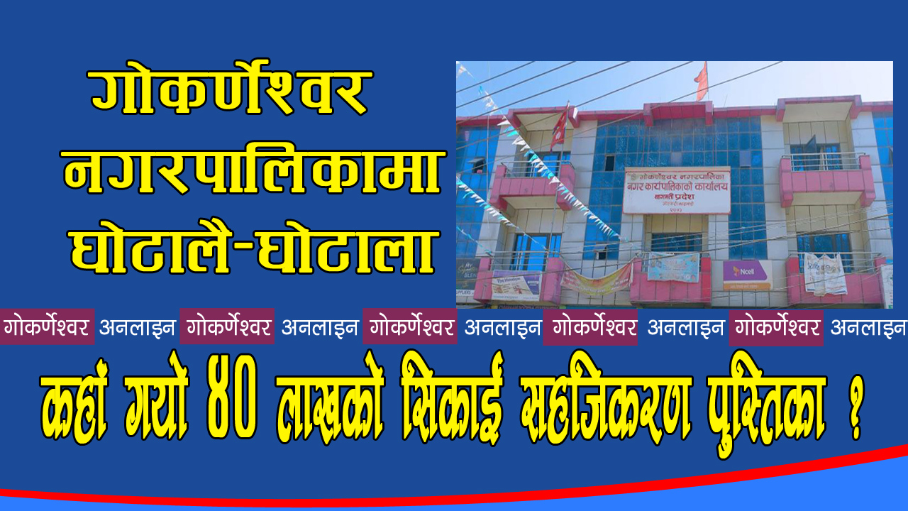 गोकर्णेश्वर नगरपालिकाको शिक्षा शाखामा ४० लाख घोटाला : बोलपत्र आव्हानै नगरी प्याकेज बनाएर किस्ता किस्तामा लुट