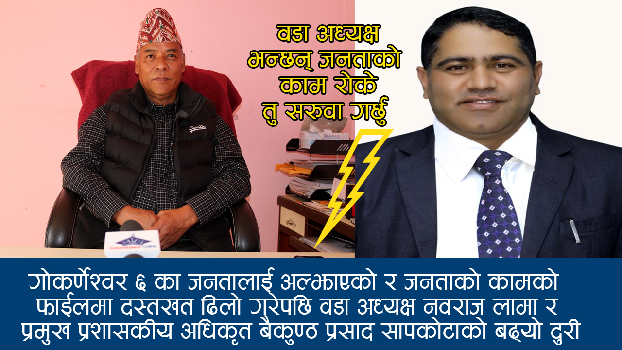 गोकर्णेश्वर ६ का जनतालाई अनावश्यक  दुख दिए प्रमुख प्रशासकीय अधिकृतलाई तुरुन्तै कारबाही गर्न पहल गर्छु : नवराज लामा